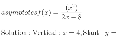 The asymptotes of f(x)=((x^2))/(2x-8) is Vertical: x=4,Slant: y= 1/2 x+2